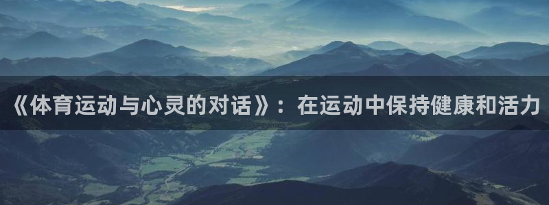 oety欧亿体育官网下载软件：《体育运动与心灵的对话