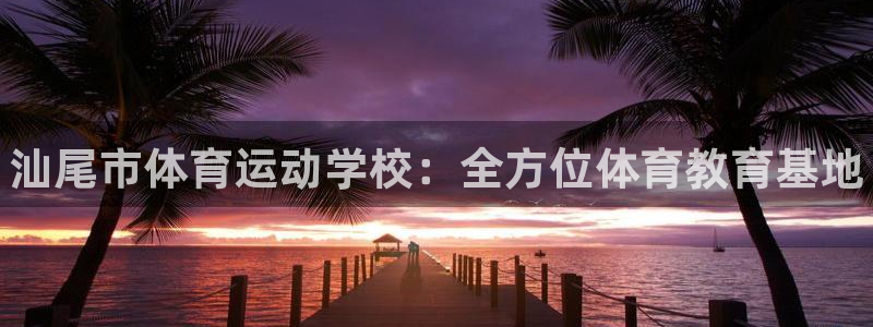 德国欧亿体育官方正版app集团：汕尾市体育运动学校：