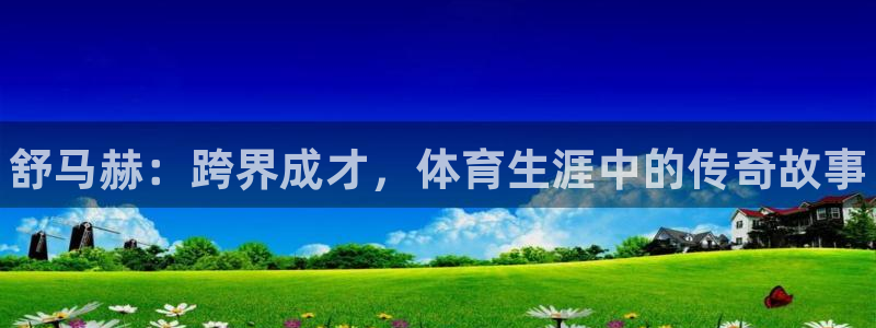 oety欧亿体育官网下载招商：舒马赫：跨界成才，体育
