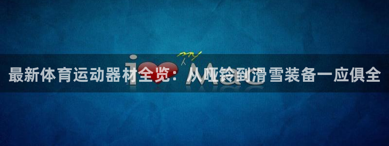 注册欧亿体育官方正版app：最新体育运动器材全览：从