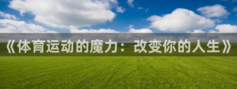 欧亿体育官方正版app娱乐平台：《体育运动的魔力：改