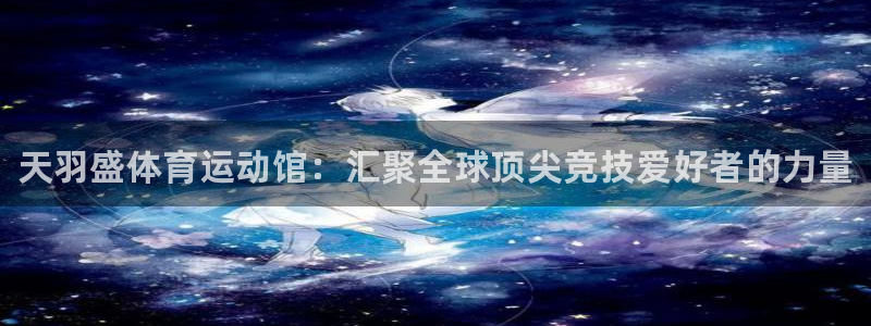 欧亿体育官方正版app娱乐首页官网下载：天羽盛体育运