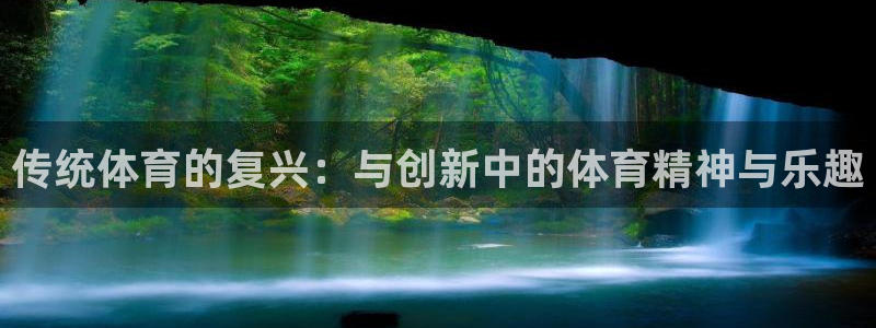 欧亿体育官方正版app娱乐40996：传统体育的复兴：与创新