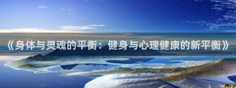 欧亿体育官方正版app官方：《身体与灵魂的平衡：健身与心理健