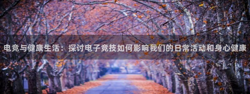 欧亿体育官方正版app官网：电竞与健康生活：探讨电子竞技如何