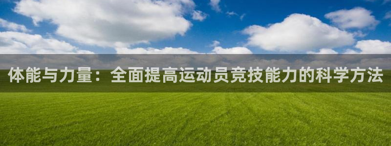 欧亿体育官方集团官网：体能与力量：全面提高运动员竞技