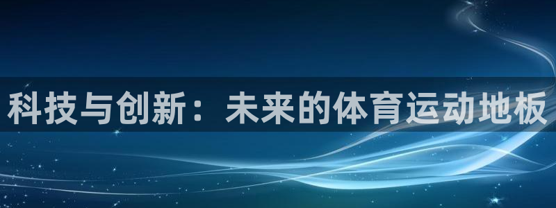 欧亿体育官方正版app代理：科技与创新：未来的体育运