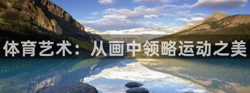欧亿体育官方正版app集团官网网址：体育艺术：从画中领略运动
