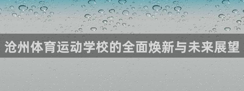 欧亿体育官方正版app娱乐首页网站大全：沧州体育运动