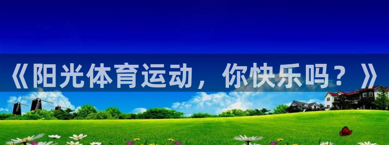 欧亿体育官方正版app五金厂：《阳光体育运动，你快乐吗？》